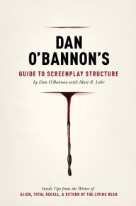 Title: Dan O'Bannon's Guide to Screenplay Structure: Inside Tips from the Writer of ALIEN, TOTAL RECALL and RETURN OF THE LIVING DEAD, Author: Dan O'Bannon