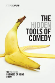 Title: The Hidden Tools of Comedy: The Serious Business of Being Funny, Author: Steve Kaplan
