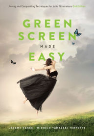 Title: Green Screen Made Easy: Keying and Compositing Techniques for Indie Filmmakers, Author: Jeremy Hanke