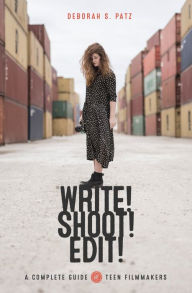 Title: WRITE! SHOOT! EDIT!: The Complete Guide for Teen Filmmakers, Author: Deborah S. Patz