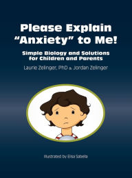 Title: Please Explain Anxiety to Me! Simple Biology and Solutions for Children and Parents, Author: Laurie E Zelinger PhD