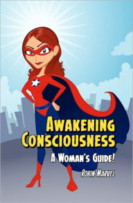 Title: Awakening Consciousness: A Woman's Guide!, Author: Robin Marvel