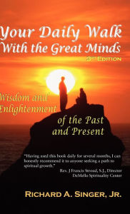 Title: Your Daily Walk with the Great Minds: Wisdom and Enlightenment of the Past and Present (3rd Edition), Author: Richard A Singer Jr