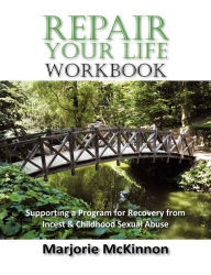 Title: REPAIR Your Life Workbook: Supporting a Program of Recovery from Incest & Childhood Sexual Abuse, Author: Marjorie McKinnon