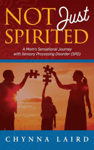 Title: Not Just Spirited: A Mom's Sensational Journey With Sensory Processing Disorder (SPD), Author: Chynna T. Laird