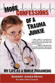 Title: More Confessions of a Trauma Junkie: My Life as a Nurse Paramedic, Author: Sherry Jones Mayo