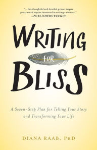 Title: Writing for Bliss: A Seven-Step Plan for Telling Your Story and Transforming Your Life, Author: Diana Raab