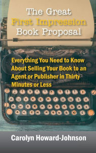 Title: The Great First Impression Book Proposal: Everything You Need to Know About Selling Your Book to an Agent or Publisher in Thirty Minutes or Less, Author: Carolyn Howard-Johnson