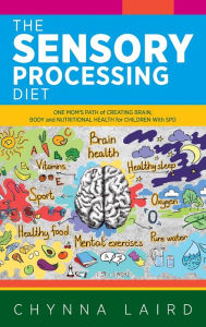 Title: The Sensory Processing Diet: One Mom's Path of Creating Brain, Body and Nutritional Health for Children with SPD, Author: Chynna Laird