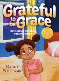 Title: Grateful to be Grace: Developing A Practice of Positive Thinking, Author: Maggy Williams