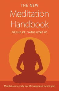 Title: The New Meditation Handbook: Meditations to Make Our Life Happy and Meaningful, Author: Geshe Kelsang Gyatso