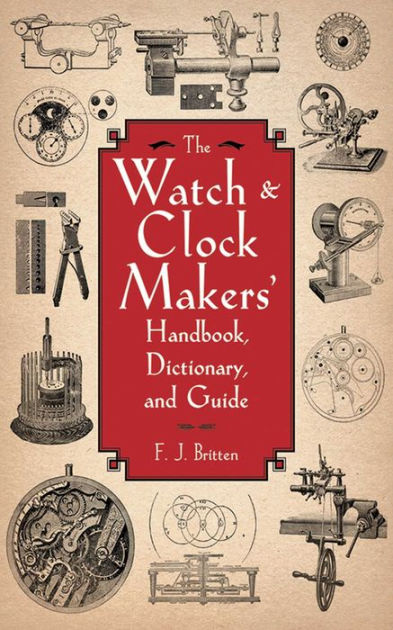 The Watch & Clock Makers' Handbook, Dictionary, And Guide By F. J ...