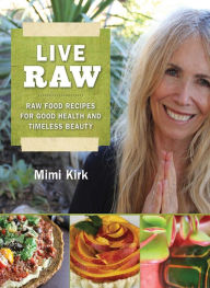 Title: Live Raw: Raw Food Recipes for Good Health and Timeless Beauty, Author: Mimi Kirk