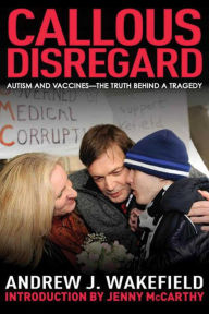 Callous Disregard: Autisms and Vaccines: The Truth Behind a Tragedy