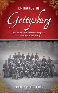 Title: Brigades of Gettysburg: The Union and Confederate Brigades at the Battle of Gettysburg, Author: Bradley M. Gottfried