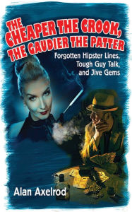 Title: The Cheaper the Crook, the Gaudier the Patter: Forgotten Hipster Lines, Tough Guy Talk, and Jive Gems, Author: Alan Axelrod