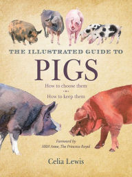 Title: The Illustrated Guide to Pigs: How to Choose Them, How to Keep Them, Author: Celia Lewis