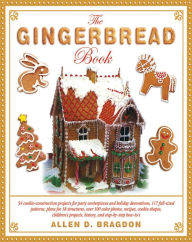 The Gingerbread Book: 54 Cookie-Construction Projects for Party Centerpieces and Holiday Decorations, 117 Full-Sized Patterns, Plans for 18 Structures, Over 100 Color Photos, Recipes, Cookie Shapes, Children's Projects, History, and Step-by-Step How-To's