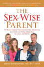 Sex-Wise Parent: The Parent's Guide to Protecting Your Child, Strengthening Your Family, and Talking to Kids About Sex, Abuse, and Bullying