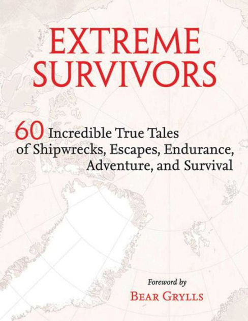 Extreme Survivors: 60 Incredible True Tales Of Shipwrecks, Escapes ...