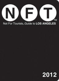 Not For Tourists (NFT) Guide to Los Angeles: 2012
