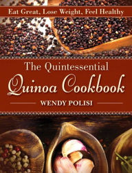 Title: The Quintessential Quinoa Cookbook: Eat Great, Lose Weight, Feel Healthy, Author: Wendy Polisi