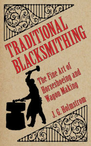 Title: Traditional Blacksmithing: The Fine Art of Horseshoeing and Wagon Making, Author: J. G. Holmstrom
