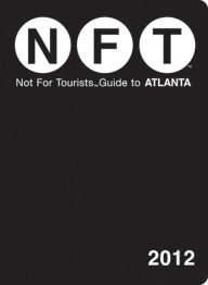 Not For Tourists (NFT) Guide to Atlanta: 2012