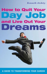 How to Quit Your Day Job and Live Out Your Dreams: A Guide to Transforming Your Career
