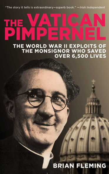 The Vatican Pimpernel: The World War II Exploits of the Monsignor Who Saved Over 6,500 Lives