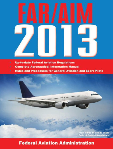 Federal Aviation Regulations/Aeronautical Information Manual 2013 by