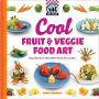 Cool Fruit and Veggie Food Art: Easy Recipes That Make Food Fun to Eat!