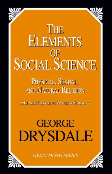 The Elements of Social Science: Or, Physical, Sexual, and Natural Religion