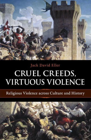 Cruel Creeds, Virtuous Violence: Religious Violence Across Culture and History