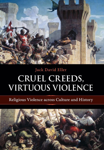Cruel Creeds, Virtuous Violence: Religious Violence Across Culture and History