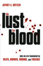 The Lust for Blood: Why We Are Fascinated by Death, Murder, Horror, and Violence