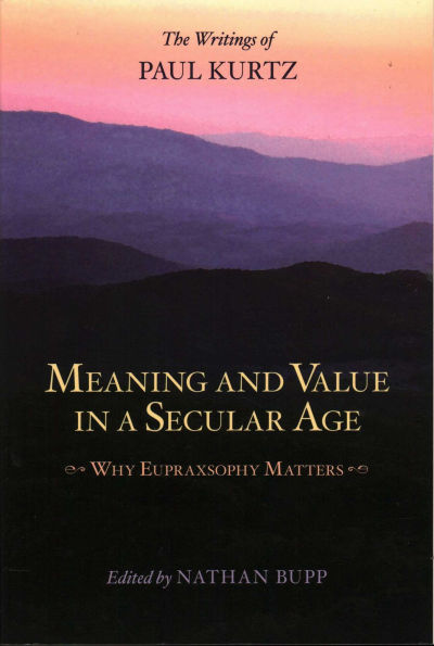 Meaning and Value in a Secular Age: Why Eupraxsophy Matters - The Writings of Paul Kurtz