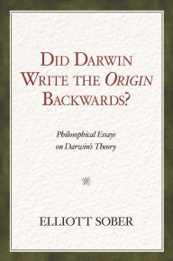 Title: Did Darwin Write the Origin Backwards?: Philosophical Essays on Darwin's Theory, Author: Elliott Sober