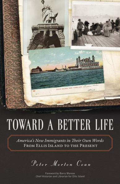 Toward A Better Life: America's New Immigrants in Their Own Words From Ellis Island to the Present