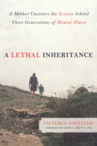 Title: A Lethal Inheritance: A Mother Uncovers the Science Behind Three Generations of Mental Illness, Author: Victoria Costello