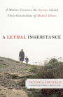 A Lethal Inheritance: A Mother Uncovers the Science Behind Three Generations of Mental Illness.