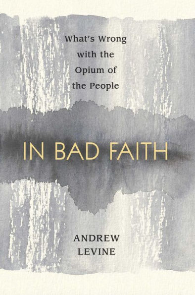 In Bad Faith: What's Wrong With The Opium Of The People