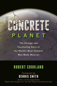 Title: Concrete Planet: The Strange and Fascinating Story of the World's Most Common Man-Made Material, Author: Robert Courland