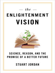 Title: Enlightenment Vision: Science, Reason, and the Promise of a Better Future, Author: Stuart Jordan