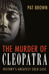 Title: The Murder of Cleopatra: History's Greatest Cold Case, Author: Pat Brown