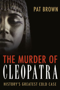 Title: Murder of Cleopatra: History's Greatest Cold Case, Author: Pat Brown