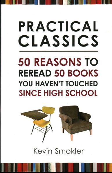 Practical Classics: 50 Reasons to Reread 50 books You Haven't Touched Since High School