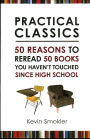 Practical Classics: 50 Reasons to Reread 50 books You Haven't Touched Since High School