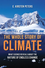 Title: The Whole Story of Climate: What Science Reveals About the Nature of Endless Change, Author: E. Kirsten Peters