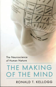 Title: The Making of the Mind: The Neuroscience of Human Nature, Author: Ronald T. Kellogg